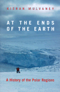 At the Ends of the Earth: A History of the Polar Regions - Mulvaney, Kieran