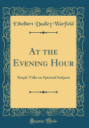 At the Evening Hour: Simple Talks on Spiritual Subjects (Classic Reprint)