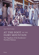 At the Foot of the Fairy Mountain: The Nagerkuts of the Karakoram/Northern Pakistan: Myths - Traditions - Folklife