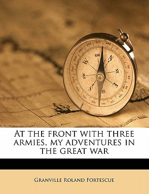 At the Front with Three Armies, My Adventures in the Great War - Fortescue, Granville Roland