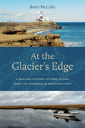 At the Glacier's Edge: A Natural History of Long Island from the Narrows to Montauk Point