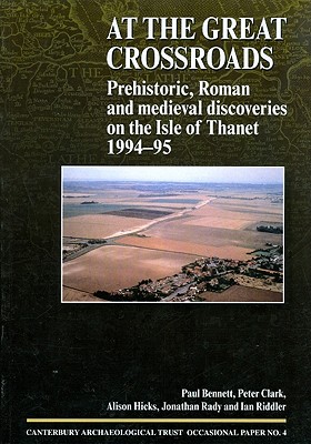 At the Great Crossroads: Prehistoric, Roman and Medieval Discoveries on the Isle of Thanet 1994-1995 - Bennett, Paul, and Hicks, Alison, and Rady, J