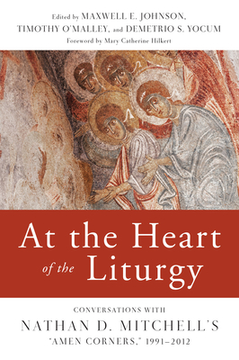 At the Heart of the Liturgy: Conversations with Nathan D. Mitchell's Amen Corners, 1991-2012 - Johnson, Maxwell E (Editor), and O'Malley, Timothy P (Editor), and Yocum, Demetrio S (Editor)