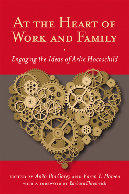 At the Heart of Work and Family: Engaging the Ideas of Arlie Hochschild - Garey, Anita Ilta (Editor), and Hansen, Karen V (Editor), and Ehrenreich, Barbara (Foreword by)