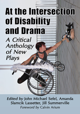 At the Intersection of Disability and Drama: A Critical Anthology of New Plays - Sefel, John Michael (Editor), and Lassetter, Amanda Slamcik (Editor), and Summerville, Jill (Editor)