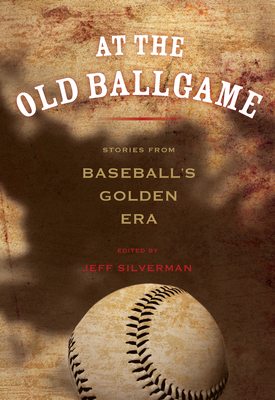At the Old Ballgame: Stories from Baseball's Golden Era - Silverman, Jeff (Editor)