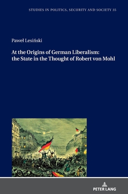 At the Origins of German Liberalism: the State in the Thought of Robert von Mohl - Fazan, Teresa (Revised by), and Sulowski, Stanislaw, and Lesi ski, Pawel