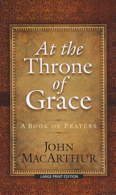 At the Throne of Grace: A Book of Prayers - MacArthur, John