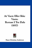 At Vaere Eller Ikke Vaere: Roman I Tre Dele (1857) - Andersen, Hans Christian