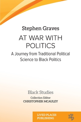 At War With Politics: A Journey from Traditional Political Science to Black Politics - Graves, Stephen, and McAuley, Christopher (Editor)