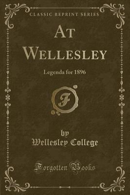 At Wellesley: Legenda for 1896 (Classic Reprint) - College, Wellesley