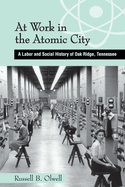 At Work in the Atomic City: A Labor and Social History of Oak Ridge, Tennessee