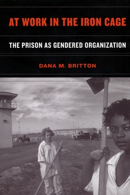 At Work in the Iron Cage: The Prison as Gendered Organization - Britton, Dana M