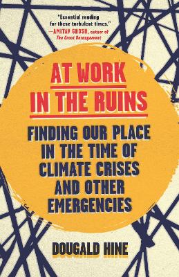 At Work in the Ruins: Finding Our Place in the Time of Climate Crises and Other Emergencies - Hine, Dougald