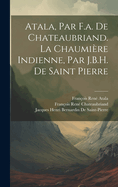 Atala, Par F.A. de Chateaubriand. La Chaumi?re Indienne, Par J.B.H. de Saint Pierre