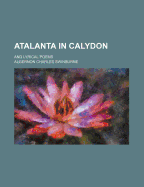 Atalanta in Calydon; And Lyrical Poems