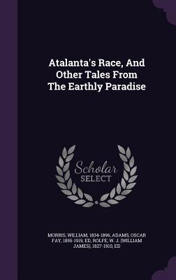 Atalanta's Race, And Other Tales From The Earthly Paradise - 1834-1896, Morris William, and Adams, Oscar Fay 1855-1919 (Creator), and Rolfe, W J (William James) 1827-1910 (Creator)