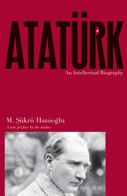 Atatrk: An Intellectual Biography - Hanio lu, M  kr (Preface by)