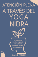 Atenci?n plena a trav?s del Yoga Nidra: 10 guiones de meditaci?n guiada para cultivar la conciencia, la claridad y la paz interior