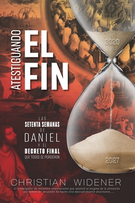 Atestiguando El Fin: Los Setenta Semanas de Daniel y el Decreto Final que Todos se Perdieron - Viola, Lili (Translated by), and Widener, Christian