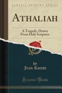 Athaliah: A Tragedy, Drawn from Holy Scripture (Classic Reprint)