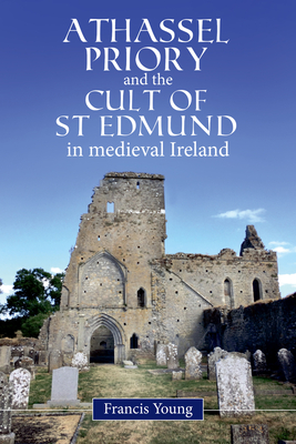 Athassel Priory and the Cult of St Edmund in Medieval Ireland - Young, Francis