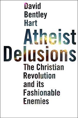 Atheist Delusions: The Christian Revolution and Its Fashionable Enemies - Hart, David Bentley