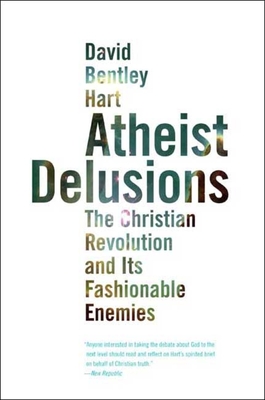 Atheist Delusions: The Christian Revolution and Its Fashionable Enemies - Hart, David Bentley