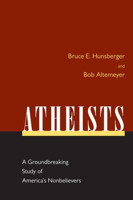 Atheists: A Groundbreaking Study of America's Nonbelievers - Hunsberger, Bruce E, and Altemeyer, Bob