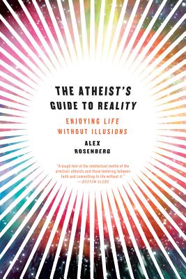 Atheist's Guide to Reality: Enjoying Life Without Illusions - Rosenberg, Alex