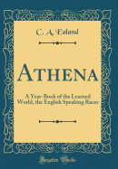 Athena: A Year-Book of the Learned World, the English Speaking Races (Classic Reprint)