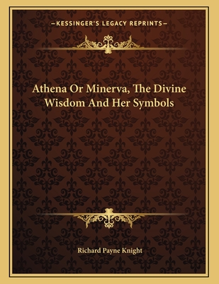 Athena or Minerva, the Divine Wisdom and Her Symbols - Knight, Richard Payne