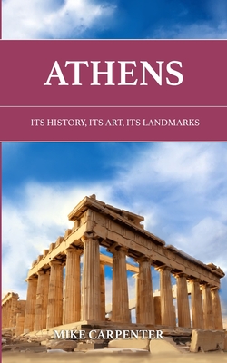 Athens: Its History, Its Art, Its Landmarks - Carpenter, Mike