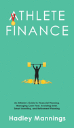 Athlete Finance: An Athlete's Guide to Financial Planning, Managing Cash Flow, Avoiding Debt, Smart Investing, and Retirement Planning