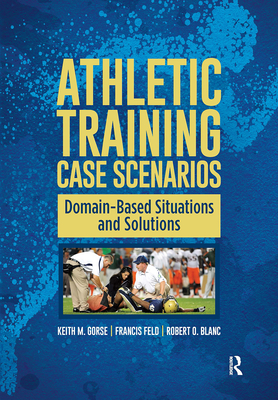 Athletic Training Case Scenarios: Domain-Based Situations and Solutions - Gorse, Keith, and Feld, Francis, and Blanc, Robert