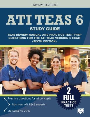 ATI TEAS 6 Study Guide: TEAS Review Manual and Practice Test Prep Questions for the ATI TEAS Version 6 (Sixth Edition) - Ati Teas 6 Exam Prep Team, and Trivium Test Prep
