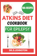 Atkins Diet Cookbook for Epilepsy (2024-2025): Seizure-Free Living: Discover Delicious, Low-Carb Recipes to Effectively Manage Epilepsy Symptoms with the Proven Atkins Diet