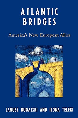 Atlantic Bridges: America's New European Allies - Bugajski, Janusz, and Teleki, Ilona
