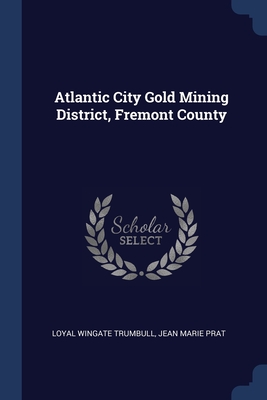 Atlantic City Gold Mining District, Fremont County - Trumbull, Loyal Wingate, and Prat, Jean Marie