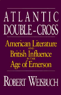 Atlantic Double-Cross: American Literature and British Influence in the Age of Emerson