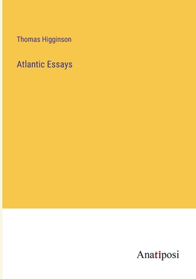 Atlantic Essays - Higginson, Thomas