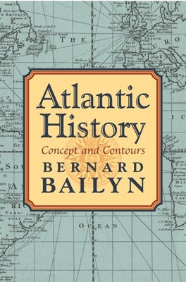 Atlantic History: Concept and Contours - Bailyn, Bernard