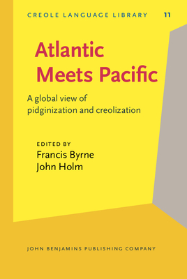Atlantic Meets Pacific: A Global View of Pidginization and Creolization - Byrne, Francis, Dr. (Editor), and Holm, John, Professor (Editor)