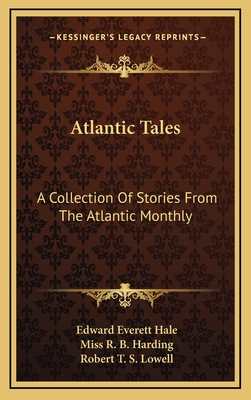 Atlantic Tales: A Collection of Stories from the Atlantic Monthly - Hale, Edward Everett, and Harding, R B, Miss, and Lowell, Robert T S