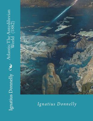 Atlantis: The Antediluvian World (1882) By: Ignatius Donnelly: Illustrated....Ignatius Loyola Donnelly (November 3, 1831 - January 1, 1901) was a U.S. Congressman, populist writer, and amateur scientist. - Donnelly, Ignatius