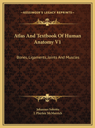 Atlas And Textbook Of Human Anatomy V1: Bones, Ligaments, Joints And Muscles