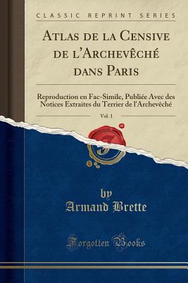 Atlas de la Censive de l'Archevch Dans Paris, Vol. 1: Reproduction En Fac-Simile, Publie Avec Des Notices Extraites Du Terrier de l'Archevch (Classic Reprint) - Brette, Armand