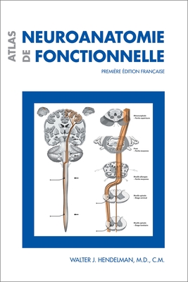 Atlas de Neuroanatomie Fonctionnelle: Premi?re ?dition Fran?aise - Hendelman, Walter J, M.D., C.M.