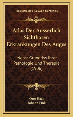 Atlas Der Ausserlich Sichtbaren Erkrankungen Des Auges: Nebst Grundriss Ihrer Pathologie Und Therapie (1906) - Haab, Otto, and Fink, Johann