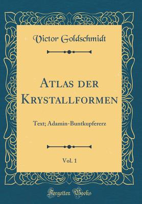 Atlas Der Krystallformen, Vol. 1: Text; Adamin-Buntkupfererz (Classic Reprint) - Goldschmidt, Victor